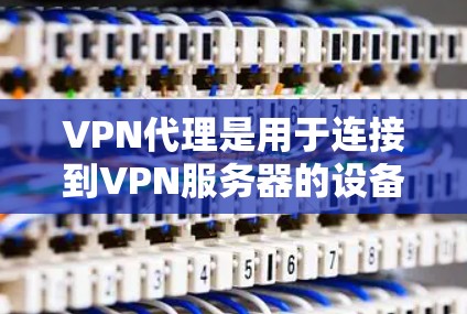 VPN代理是用于连接到VPN服务器的设备,帮助用户在不安装VPN软件的情况下进行网络连接。以下是使用VPN代理的详细步骤 VPN代理是用于连接到VPN服务器的设备,帮助用户在不安装VPN软件的情况下进行网络连接。以下是使用VPN代理的详细步骤