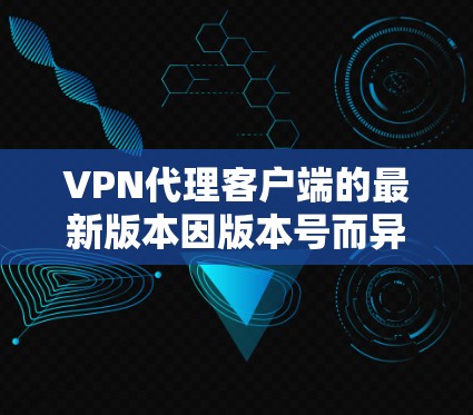 VPN代理客户端的最新版本因版本号而异,但以下是一些常见的VPN代理客户端,适用于网络访问和多点安全需求 VPN代理客户端的最新版本因版本号而异,但以下是一些常见的VPN代理客户端,适用于网络访问和多点安全需求