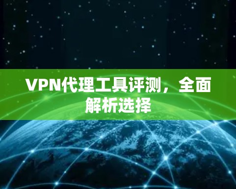 VPN代理工具评测,全面解析选择 VPN代理工具评测,全面解析选择