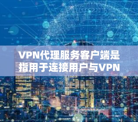 VPN代理服务客户端是指用于连接用户与VPN服务器的客户端,通常用于加密数据传输。以下是关于VPN代理服务客户端的详细信息 VPN代理服务客户端是指用于连接用户与VPN服务器的客户端,通常用于加密数据传输。以下是关于VPN代理服务客户端的详细信息