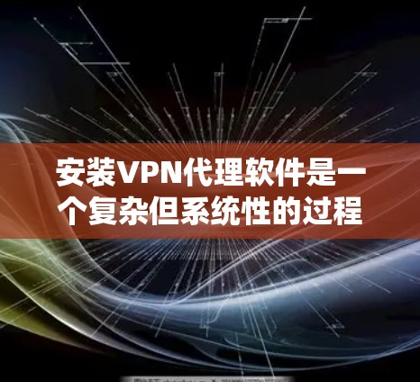 安装VPN代理软件是一个复杂但系统性的过程,需要仔细配置每个设置以确保安全和稳定。以下是详细的步骤指南 安装VPN代理软件是一个复杂但系统性的过程,需要仔细配置每个设置以确保安全和稳定。以下是详细的步骤指南