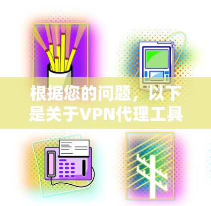 根据您的问题,以下是关于VPN代理工具的详细分类和建议 根据您的问题,以下是关于VPN代理工具的详细分类和建议