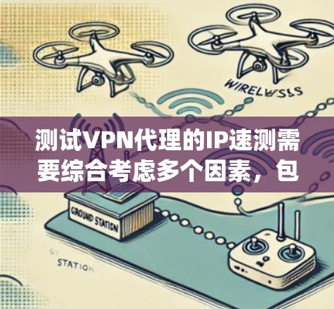 测试VPN代理的IP速测需要综合考虑多个因素，包括网络配置、防火墙设置以及代理本身是否支持特定IP地址。以下是详细的步骤 guide，帮助您解决IP速测问题