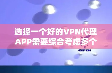 选择一个好的VPN代理APP需要综合考虑多个因素，以下是一步步的指南