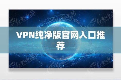 VPN纯净版官网入口推荐