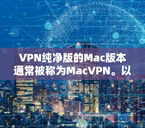 VPN纯净版的Mac版本通常被称为MacVPN。以下是几个可靠的VPN软件推荐