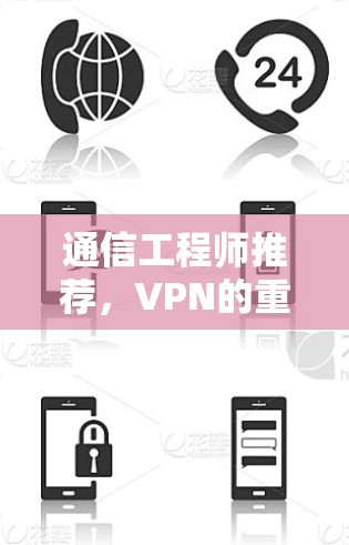 通信工程师推荐,VPN的重要性与使用建议 通信工程师推荐,VPN的重要性与使用建议