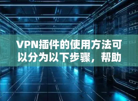 VPN插件的使用方法可以分为以下步骤，帮助您有效地连接到目标服务器