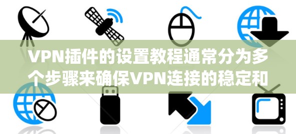 VPN插件的设置教程通常分为多个步骤来确保VPN连接的稳定和安全。以下是一个通用的设置步骤，您可以根据具体的插件（如OpenVPN、VLC VPN 等）进行调整