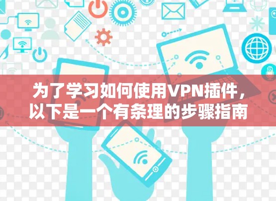为了学习如何使用VPN插件，以下是一个有条理的步骤指南，结合了从基础到高级的步骤