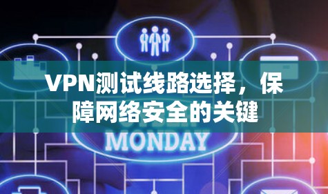 VPN测试线路选择，保障网络安全的关键