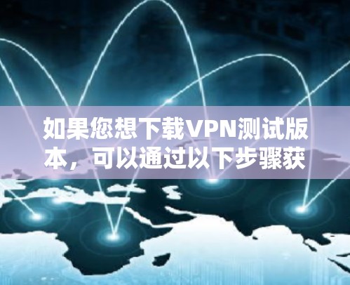 如果您想下载VPN测试版本，可以通过以下步骤获取