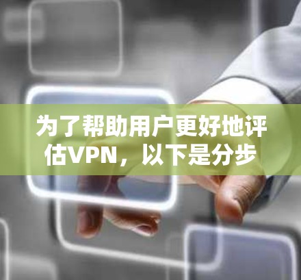 为了帮助用户更好地评估VPN，以下是分步骤的解决方案