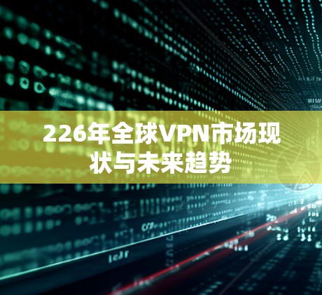 226年全球VPN市场现状与未来趋势