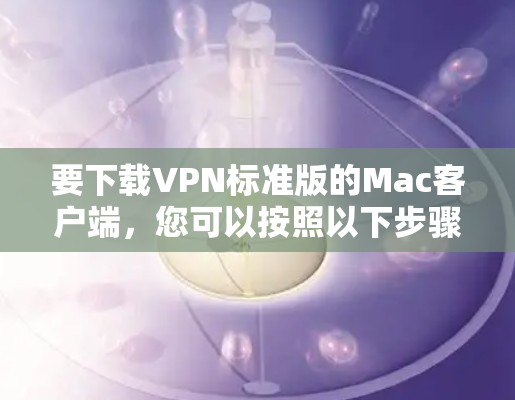 要下载VPN标准版的Mac客户端，您可以按照以下步骤进行操作