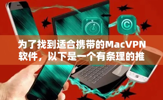 为了找到适合携带的MacVPN软件，以下是一个有条理的推荐和总结