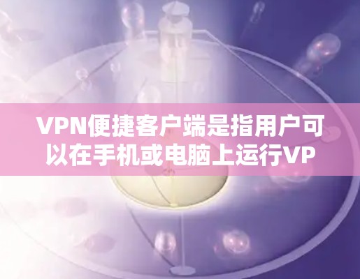 VPN便捷客户端是指用户可以在手机或电脑上运行VPN服务，提供便捷的网络接入体验。以下是一些关于VPN便捷客户端的详细信息