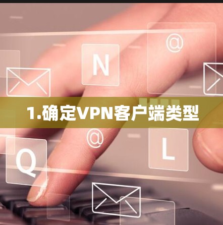 1.确定VPN客户端类型 1.确定VPN客户端类型