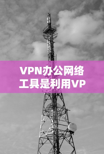 VPN办公网络工具是利用VPN技术构建和管理网络ed环境的设备和软件,包括配置、监控和安全管理功能。以下是这些工具的详细分类和特点 VPN办公网络工具是利用VPN技术构建和管理网络ed环境的设备和软件,包括配置、监控和安全管理功能。以下是这些工具的详细分类和特点