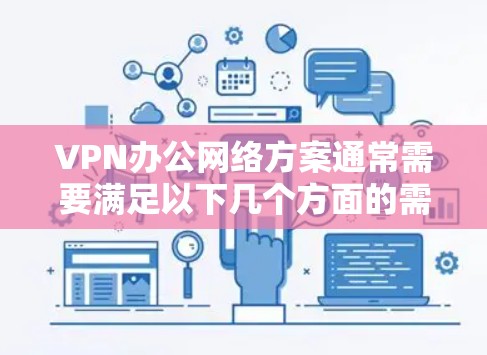 VPN办公网络方案通常需要满足以下几个方面的需求,以确保网络稳定、数据安全、隐私保护以及应急响应能力。以下是一个全面的 VPN 办公网络方案建议 VPN办公网络方案通常需要满足以下几个方面的需求,以确保网络稳定、数据安全、隐私保护以及应急响应能力。以下是一个全面的 VPN 办公网络方案建议