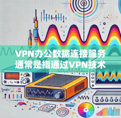 VPN办公数据连接服务通常是指通过VPN技术连接到公司或组织的外部网络,用于管理、存储和访问公司内部的数据或文件。以下是关于VPN办公数据连接服务的一些关键点和步骤 VPN办公数据连接服务通常是指通过VPN技术连接到公司或组织的外部网络,用于管理、存储和访问公司内部的数据或文件。以下是关于VPN办公数据连接服务的一些关键点和步骤