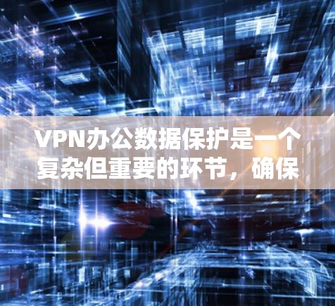 VPN办公数据保护是一个复杂但重要的环节,确保数据在加密和传输过程中安全。以下是对VPN办公数据保护的详细分析和解决方案 VPN办公数据保护是一个复杂但重要的环节,确保数据在加密和传输过程中安全。以下是对VPN办公数据保护的详细分析和解决方案