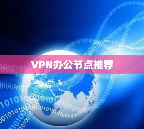 VPN办公节点推荐 VPN办公节点推荐