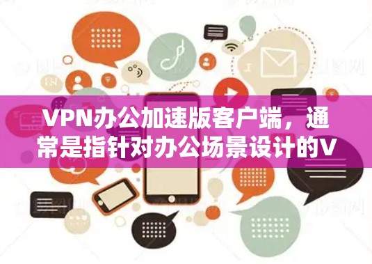 VPN办公加速版客户端,通常是指针对办公场景设计的VPN加速工具,旨在提升办公效率和操作便捷性。以下是该类型客户端的主要特点和优势 VPN办公加速版客户端,通常是指针对办公场景设计的VPN加速工具,旨在提升办公效率和操作便捷性。以下是该类型客户端的主要特点和优势