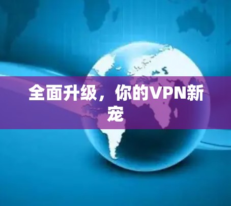 全面升级,你的VPN新宠 全面升级,你的VPN新宠