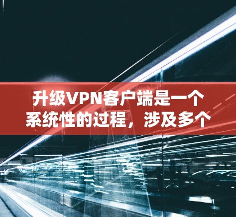 升级VPN客户端是一个系统性的过程,涉及多个步骤和可能的风险。以下是一步步的建议,帮助您顺利完成升级 升级VPN客户端是一个系统性的过程,涉及多个步骤和可能的风险。以下是一步步的建议,帮助您顺利完成升级