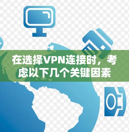 在选择VPN连接时，考虑以下几个关键因素
