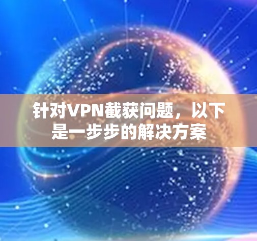 针对VPN截获问题,以下是一步步的解决方案 针对VPN截获问题,以下是一步步的解决方案