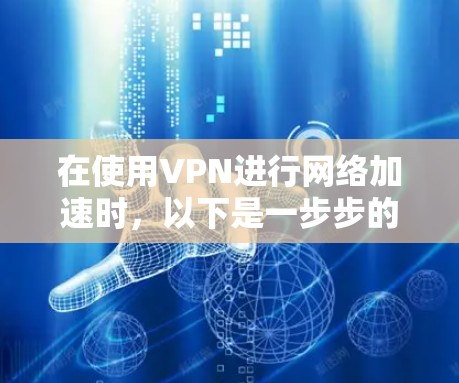 在使用VPN进行网络加速时，以下是一步步的指南
