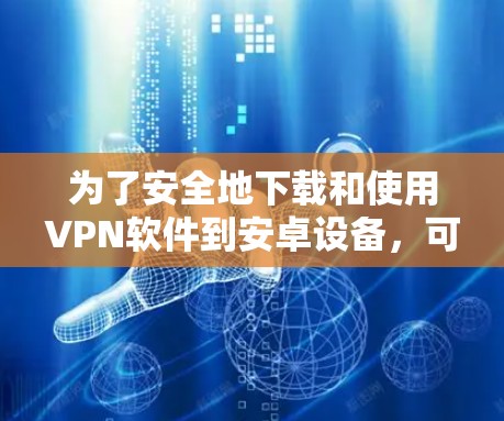 为了安全地下载和使用VPN软件到安卓设备,可以按照以下步骤进行 为了安全地下载和使用VPN软件到安卓设备,可以按照以下步骤进行