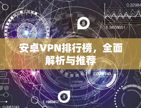 安卓VPN排行榜,全面解析与推荐 安卓VPN排行榜,全面解析与推荐