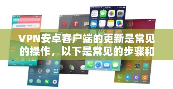 VPN安卓客户端的更新是常见的操作，以下是常见的步骤和注意事项