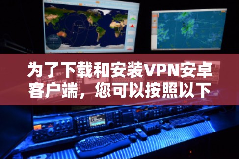 为了下载和安装VPN安卓客户端,您可以按照以下步骤进行 为了下载和安装VPN安卓客户端,您可以按照以下步骤进行