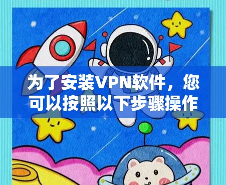 为了安装VPN软件,您可以按照以下步骤操作 为了安装VPN软件,您可以按照以下步骤操作