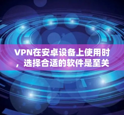 VPN在安卓设备上使用时,选择合适的软件是至关重要的。以下是一些推荐的安卓VPNAPP,涵盖不同的需求和功能 VPN在安卓设备上使用时,选择合适的软件是至关重要的。以下是一些推荐的安卓VPNAPP,涵盖不同的需求和功能