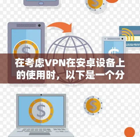 在考虑VPN在安卓设备上的使用时,以下是一个分步指南,帮助你选择和使用合适的VPN软件 在考虑VPN在安卓设备上的使用时,以下是一个分步指南,帮助你选择和使用合适的VPN软件