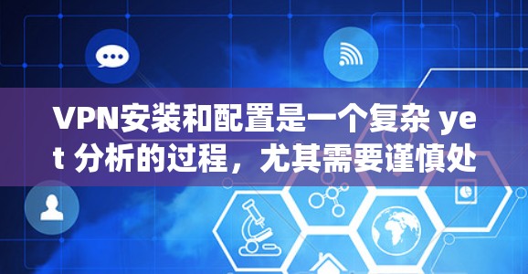 VPN安装和配置是一个复杂 yet 分析的过程,尤其需要谨慎处理,以确保安全性和稳定性。以下是一个详细的VPN安装和配置教程,帮助你一步步掌握这一技术 VPN安装和配置是一个复杂 yet 分析的过程,尤其需要谨慎处理,以确保安全性和稳定性。以下是一个详细的VPN安装和配置教程,帮助你一步步掌握这一技术