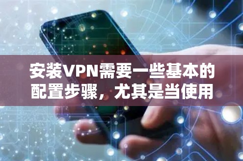 安装VPN需要一些基本的配置步骤,尤其是当使用客户端软件或在线服务时。以下是一些常见的步骤和注意事项,帮助您顺利配置VPN 安装VPN需要一些基本的配置步骤,尤其是当使用客户端软件或在线服务时。以下是一些常见的步骤和注意事项,帮助您顺利配置VPN