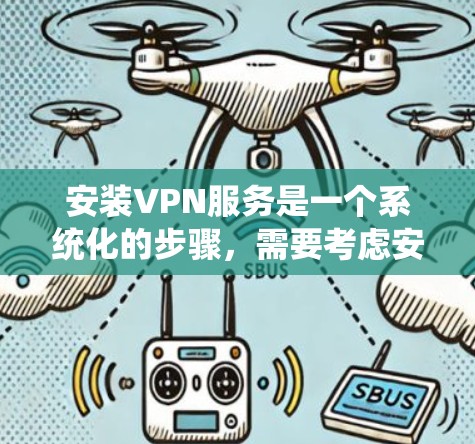 安装VPN服务是一个系统化的步骤,需要考虑安全性和功能需求。以下是一个详细的指南,帮助你顺利安装和使用VPN 安装VPN服务是一个系统化的步骤,需要考虑安全性和功能需求。以下是一个详细的指南,帮助你顺利安装和使用VPN