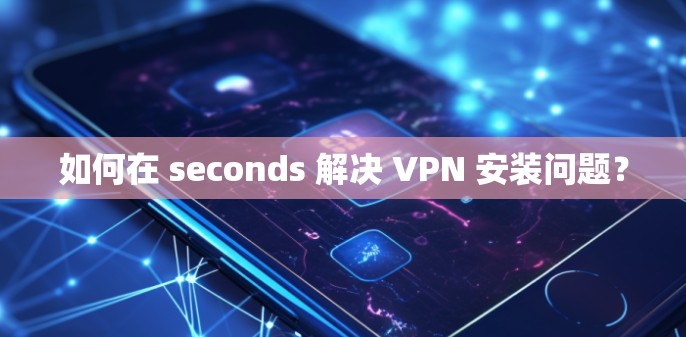 如何在 seconds 解决 VPN 安装问题？