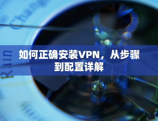 如何正确安装VPN,从步骤到配置详解 如何正确安装VPN,从步骤到配置详解