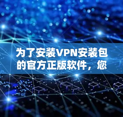 为了安装VPN安装包的官方正版软件，您可以按照以下步骤进行