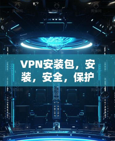 VPN安装包,安装,安全,保护 VPN安装包,安装,安全,保护