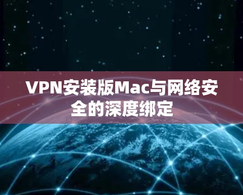 VPN安装版Mac与网络安全的深度绑定 VPN安装版Mac与网络安全的深度绑定