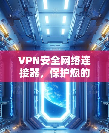 VPN安全网络连接器,保护您的网络连接 VPN安全网络连接器,保护您的网络连接