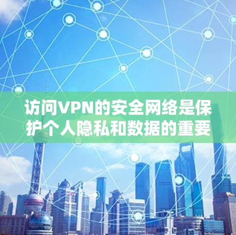 访问VPN的安全网络是保护个人隐私和数据的重要步骤。以下是一步步的建议,帮助您确保在网络服务的安全性 访问VPN的安全网络是保护个人隐私和数据的重要步骤。以下是一步步的建议,帮助您确保在网络服务的安全性